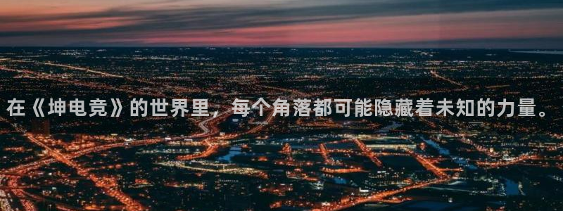 雷火电竞官网：在《坤电竞》的世界里，每个角落都可能隐藏着未知的力量。